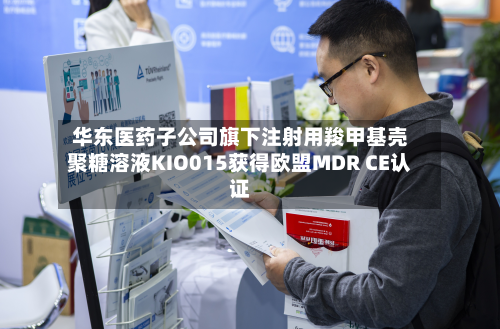 华东医药子公司旗下注射用羧甲基壳聚糖溶液KIO015获得欧盟MDR CE认证