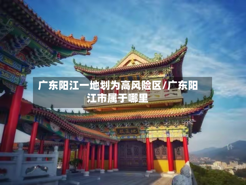 广东阳江一地划为高风险区/广东阳江市属于哪里-第2张图片