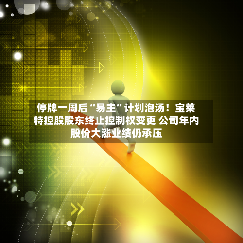 停牌一周后“易主”计划泡汤！宝莱特控股股东终止控制权变更 公司年内股价大涨业绩仍承压-第2张图片