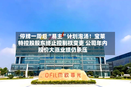 停牌一周后“易主”计划泡汤！宝莱特控股股东终止控制权变更 公司年内股价大涨业绩仍承压-第3张图片