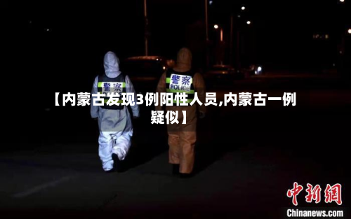【内蒙古发现3例阳性人员,内蒙古一例疑似】