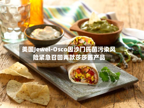 美国Jewel-Osco因沙门氏菌污染风险紧急召回两款莎莎酱产品-第3张图片