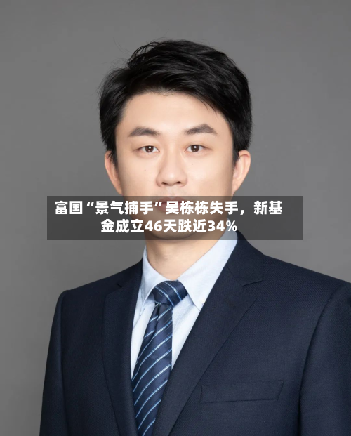 富国“景气捕手”吴栋栋失手，新基金成立46天跌近34%