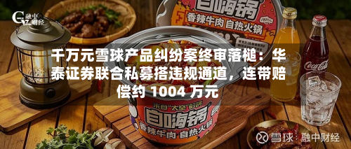 千万元雪球产品纠纷案终审落槌：华泰证券联合私募搭违规通道	，连带赔偿约 1004 万元-第2张图片