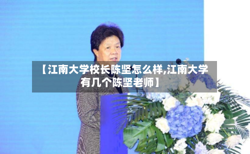 【江南大学校长陈坚怎么样,江南大学有几个陈坚老师】-第3张图片