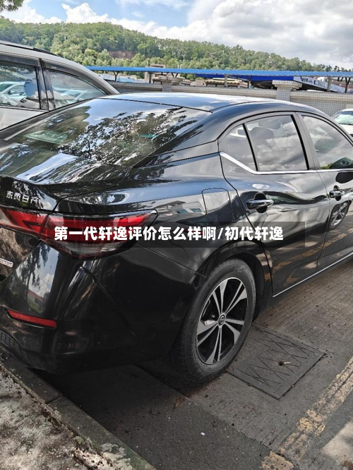 第一代轩逸评价怎么样啊/初代轩逸
