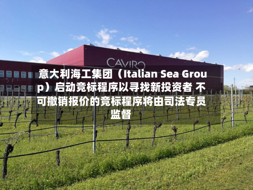意大利海工集团（Italian Sea Group）启动竞标程序以寻找新投资者 不可撤销报价的竞标程序将由司法专员监督