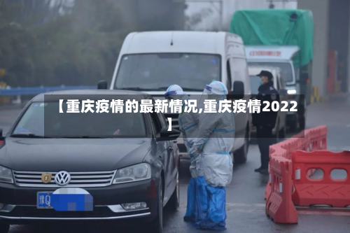 【重庆疫情的最新情况,重庆疫情2022】-第2张图片