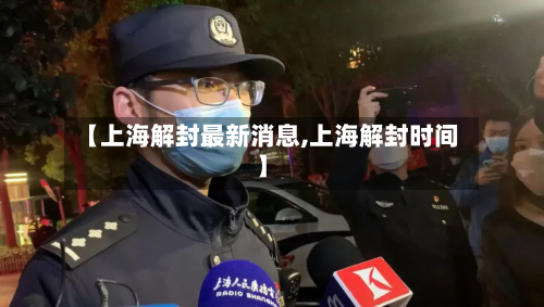 【上海解封最新消息,上海解封时间】-第2张图片
