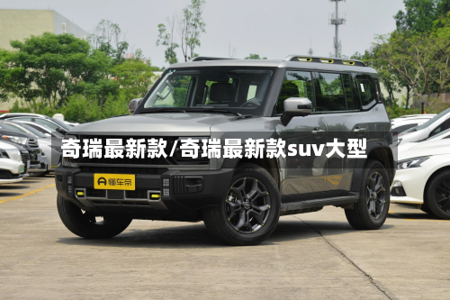 奇瑞最新款/奇瑞最新款suv大型-第3张图片