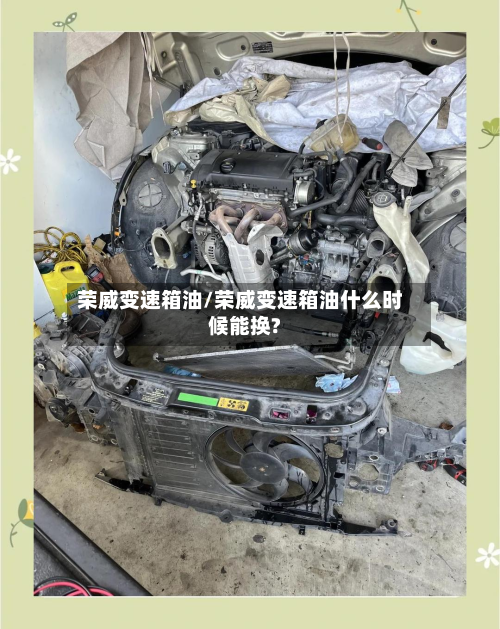 荣威变速箱油/荣威变速箱油什么时候能换?