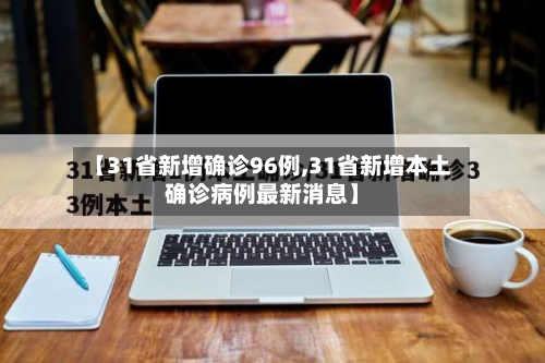 【31省新增确诊96例,31省新增本土确诊病例最新消息】-第3张图片