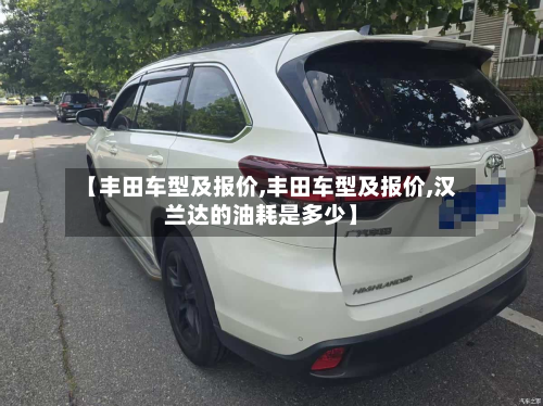 【丰田车型及报价,丰田车型及报价,汉兰达的油耗是多少】-第2张图片