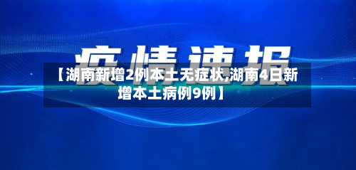 【湖南新增2例本土无症状,湖南4日新增本土病例9例】