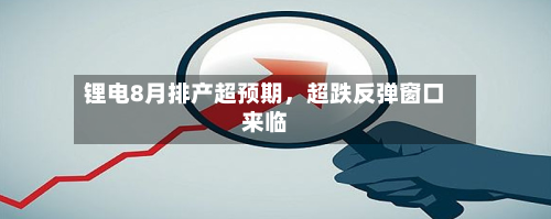 锂电8月排产超预期，超跌反弹窗口来临-第2张图片