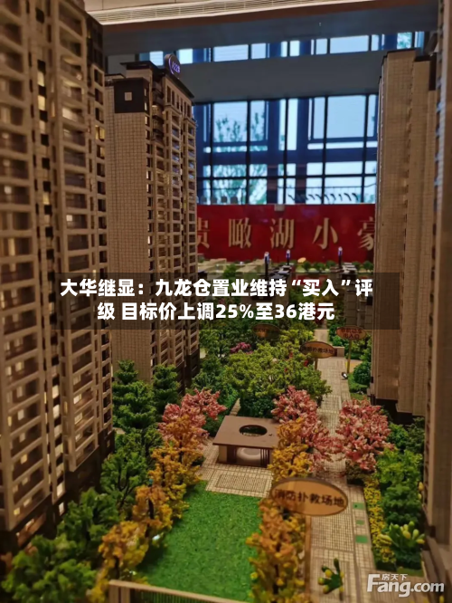 大华继显：九龙仓置业维持“买入	”评级 目标价上调25%至36港元-第1张图片