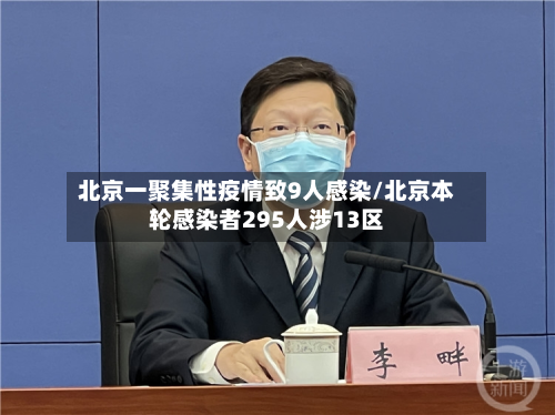 北京一聚集性疫情致9人感染/北京本轮感染者295人涉13区