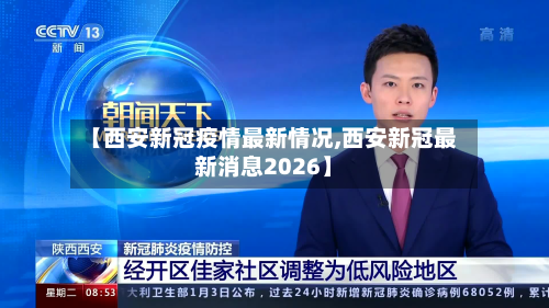 【西安新冠疫情最新情况,西安新冠最新消息2026】