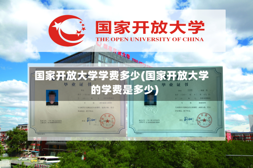 国家开放大学学费多少(国家开放大学的学费是多少)
