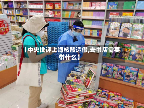【中央批评上海核酸造假,去书店需要带什么】-第2张图片