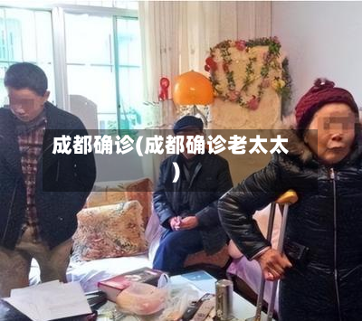 成都确诊(成都确诊老太太)