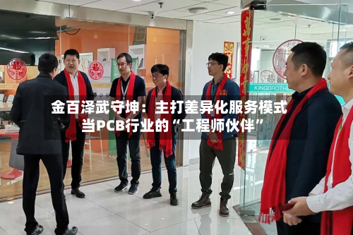 金百泽武守坤：主打差异化服务模式 当PCB行业的“工程师伙伴	”-第3张图片