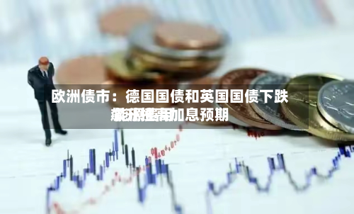 欧洲债市：德国国债和英国国债下跌 能源费用飙升推高加息预期