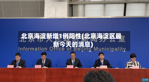 北京海淀新增1例阳性(北京海淀区最新今天的消息)