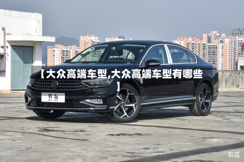 【大众高端车型,大众高端车型有哪些】