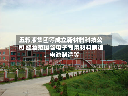 五粮液集团等成立新材料科技公司 经营范围含电子专用材料制造、电池制造等