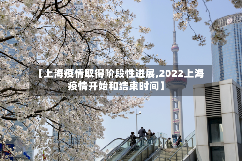 【上海疫情取得阶段性进展,2022上海疫情开始和结束时间】-第2张图片