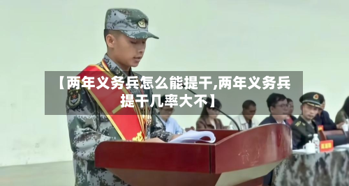 【两年义务兵怎么能提干,两年义务兵提干几率大不】
