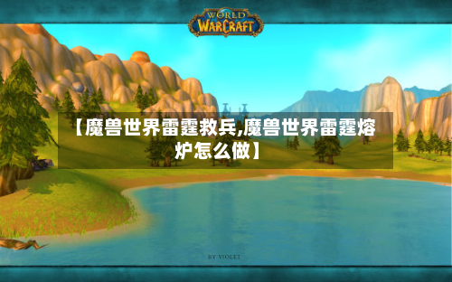 【魔兽世界雷霆救兵,魔兽世界雷霆熔炉怎么做】