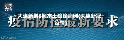 大连新增6例本土确诊病例(大连新冠疫情)-第2张图片