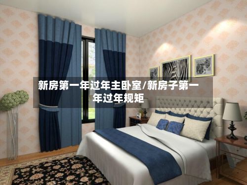 新房第一年过年主卧室/新房子第一年过年规矩