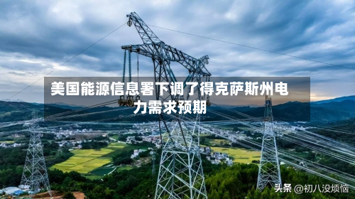 美国能源信息署下调了得克萨斯州电力需求预期
