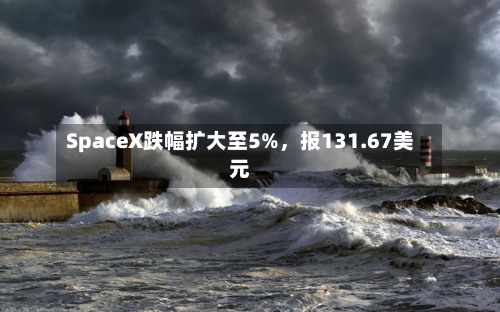 SpaceX跌幅扩大至5%，报131.67美元-第2张图片