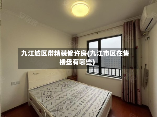 九江城区带精装修许房(九江市区在售楼盘有哪些)-第3张图片