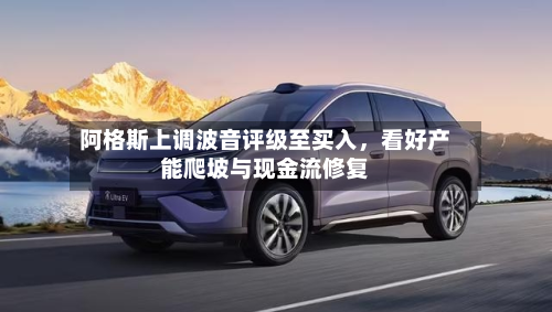 阿格斯上调波音评级至买入，看好产能爬坡与现金流修复-第1张图片