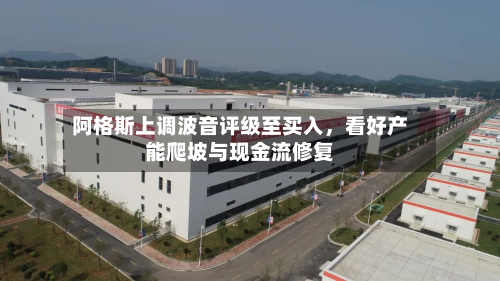 阿格斯上调波音评级至买入	，看好产能爬坡与现金流修复-第3张图片