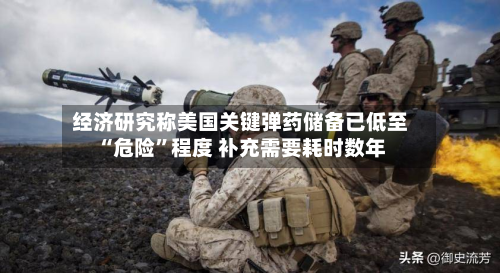 经济研究称美国关键弹药储备已低至“危险”程度 补充需要耗时数年-第2张图片