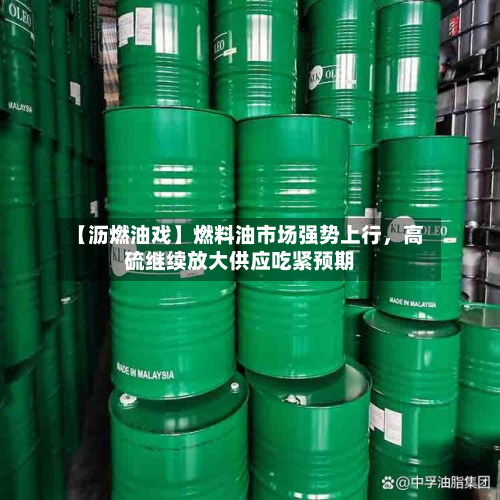 【沥燃油戏】燃料油市场强势上行，高硫继续放大供应吃紧预期-第2张图片