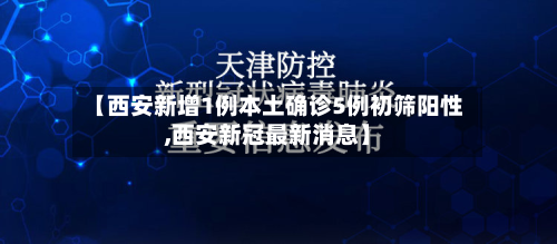 【西安新增1例本土确诊5例初筛阳性,西安新冠最新消息】