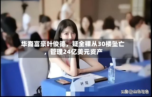 华裔富豪叶俊德，疑全裸从30楼坠亡	，管理24亿美元资产-第2张图片