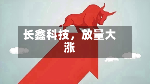 长鑫科技，放量大涨-第3张图片