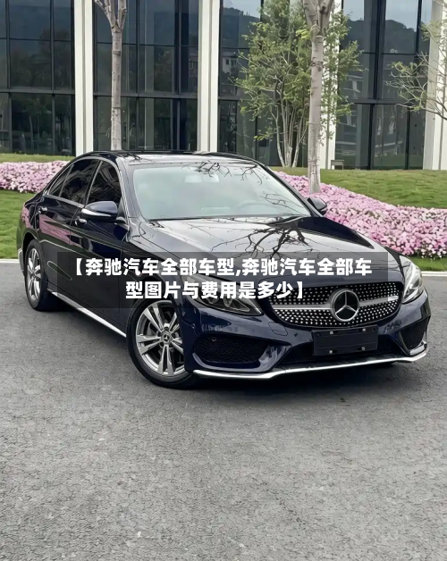 【奔驰汽车全部车型,奔驰汽车全部车型图片与费用是多少】