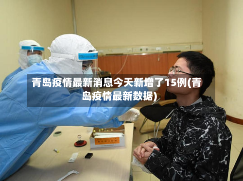 青岛疫情最新消息今天新增了15例(青岛疫情最新数据)-第2张图片