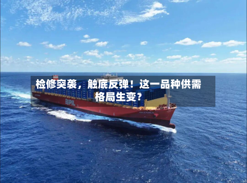 检修突袭，触底反弹！这一品种供需格局生变？-第3张图片