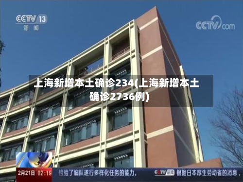上海新增本土确诊234(上海新增本土确诊2736例)