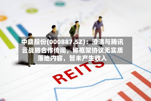 中鼎股份(000887.SZ)：澄清与腾讯云战略合作传闻，称框架协议无实质落地内容	，暂未产生收入-第3张图片